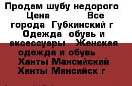 Продам шубу недорого › Цена ­ 8 000 - Все города, Губкинский г. Одежда, обувь и аксессуары » Женская одежда и обувь   . Ханты-Мансийский,Ханты-Мансийск г.